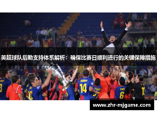 英超球队后勤支持体系解析:确保比赛日顺利进行的关键保障措施 英超球队后勤支持体系解析:确保比赛日顺利进行的关键保障措施