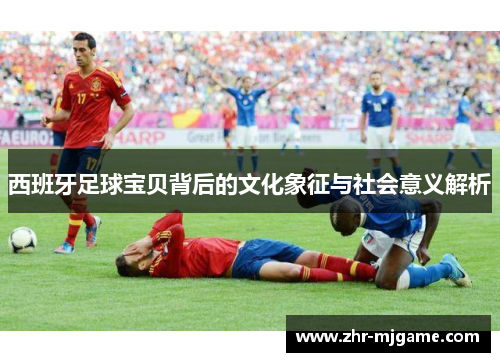西班牙足球宝贝背后的文化象征与社会意义解析 西班牙足球宝贝背后的文化象征与社会意义解析