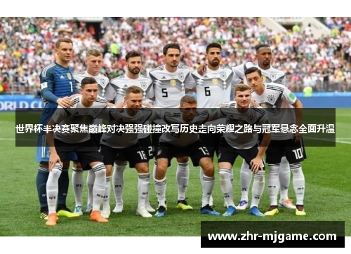 世界杯半决赛聚焦巅峰对决强强碰撞改写历史走向荣耀之路与冠军悬念全面升温
