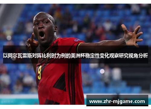 以阿尔瓦雷斯对阵比利时为例的美洲杯稳定性变化观察研究视角分析