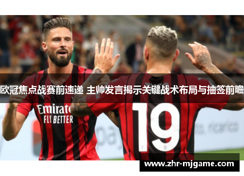 欧冠焦点战赛前速递 主帅发言揭示关键战术布局与抽签前瞻
