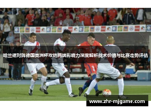 哈兰德对阵德国美洲杯攻防两端影响力深度解析战术价值与比赛走势评估