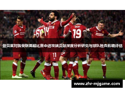 登贝莱对阵曼联英超比赛中进攻端贡献深度分析研究与球队胜负影响评估 登贝莱对阵曼联英超比赛中进攻端贡献深度分析研究与球队胜负影响评估