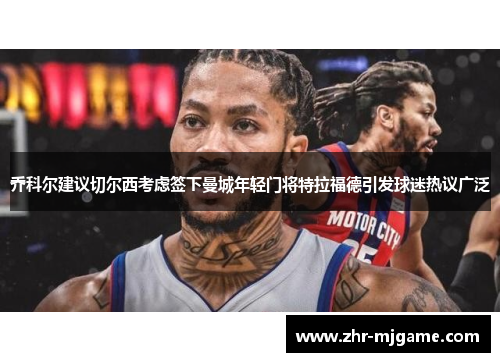 乔科尔建议切尔西考虑签下曼城年轻门将特拉福德引发球迷热议广泛