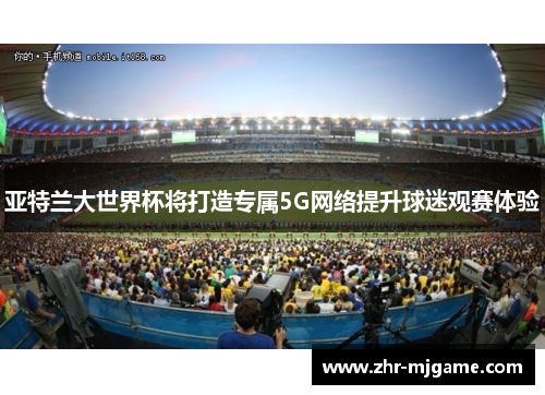 亚特兰大世界杯将打造专属5G网络提升球迷观赛体验