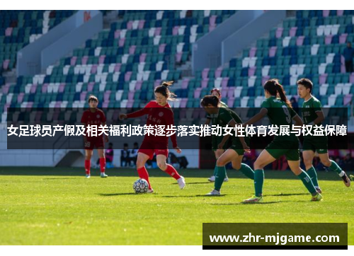 女足球员产假及相关福利政策逐步落实推动女性体育发展与权益保障