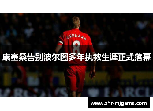 康塞桑告别波尔图多年执教生涯正式落幕 康塞桑告别波尔图多年执教生涯正式落幕