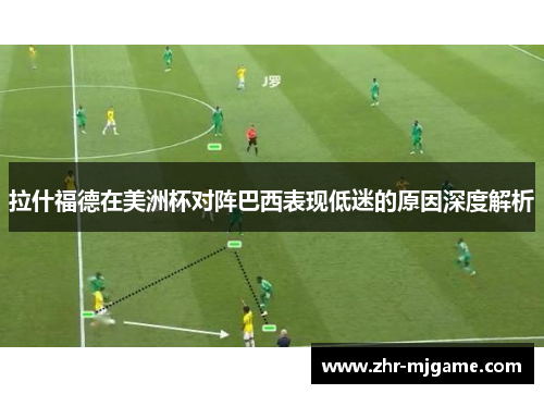 拉什福德在美洲杯对阵巴西表现低迷的原因深度解析 拉什福德在美洲杯对阵巴西表现低迷的原因深度解析