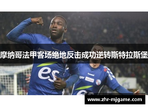 摩纳哥法甲客场绝地反击成功逆转斯特拉斯堡 摩纳哥法甲客场绝地反击成功逆转斯特拉斯堡