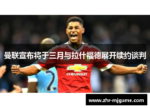 曼联宣布将于三月与拉什福德展开续约谈判