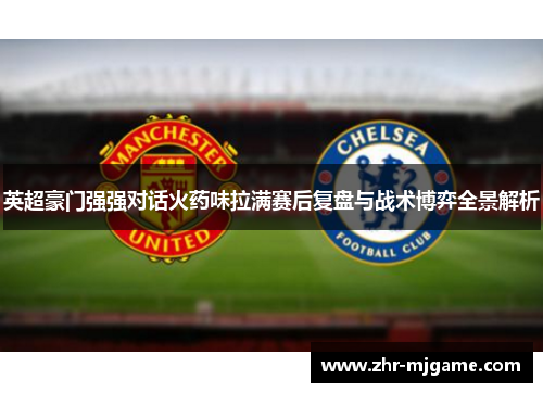 英超豪门强强对话火药味拉满赛后复盘与战术博弈全景解析 英超豪门强强对话火药味拉满赛后复盘与战术博弈全景解析