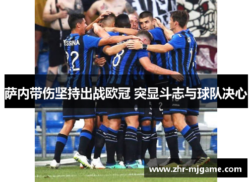 萨内带伤坚持出战欧冠 突显斗志与球队决心