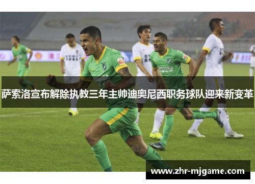 萨索洛宣布解除执教三年主帅迪奥尼西职务球队迎来新变革