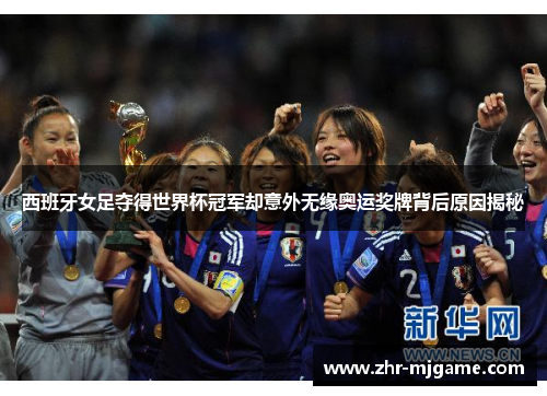 西班牙女足夺得世界杯冠军却意外无缘奥运奖牌背后原因揭秘 西班牙女足夺得世界杯冠军却意外无缘奥运奖牌背后原因揭秘