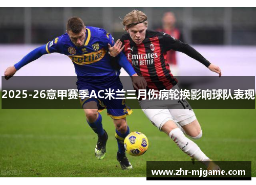 2025-26意甲赛季AC米兰三月伤病轮换影响球队表现 2025-26意甲赛季AC米兰三月伤病轮换影响球队表现