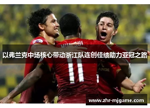 以弗兰克中场核心带动浙江队连创佳绩助力亚冠之路