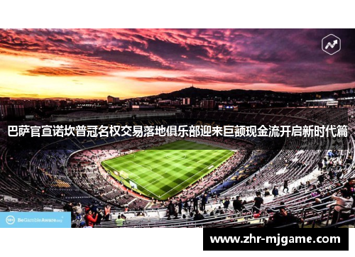 巴萨官宣诺坎普冠名权交易落地俱乐部迎来巨额现金流开启新时代篇