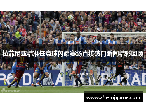 拉菲尼亚精准任意球闪耀赛场直接破门瞬间精彩回顾