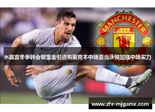 水晶宫冬季转会窗重金引进布莱克本中场亚当沃顿加强中场实力