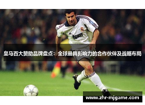 皇马百大赞助品牌盘点：全球最具影响力的合作伙伴及战略布局