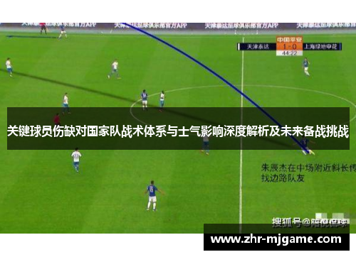 关键球员伤缺对国家队战术体系与士气影响深度解析及未来备战挑战