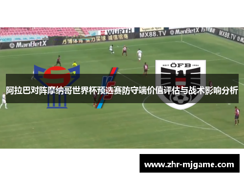 阿拉巴对阵摩纳哥世界杯预选赛防守端价值评估与战术影响分析