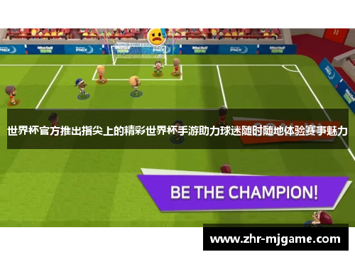 世界杯官方推出指尖上的精彩世界杯手游助力球迷随时随地体验赛事魅力