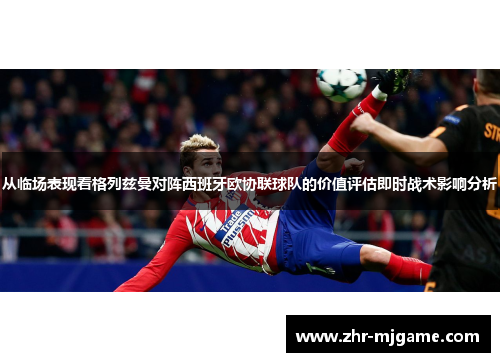 从临场表现看格列兹曼对阵西班牙欧协联球队的价值评估即时战术影响分析