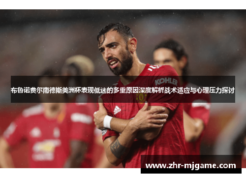 布鲁诺费尔南德斯美洲杯表现低迷的多重原因深度解析战术适应与心理压力探讨