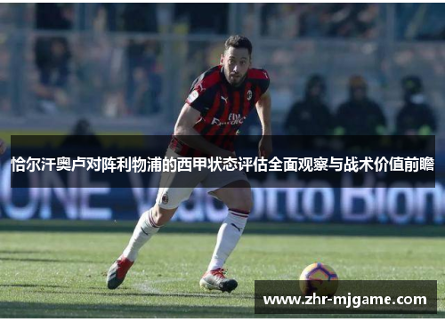 恰尔汗奥卢对阵利物浦的西甲状态评估全面观察与战术价值前瞻