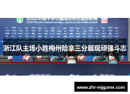 浙江队主场小胜梅州险拿三分展现顽强斗志 浙江队主场小胜梅州险拿三分展现顽强斗志