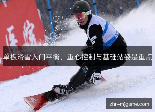 单板滑雪入门平衡，重心控制与基础站姿是重点